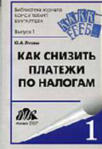 Как снизить платежи по налогам: Практическое пособие. (Серия:'Библиотека журнала 'Консультант бухгалтера'-Выпуск 1')