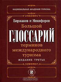 Большой Глоссарий терминов международного туризма = The Great Glossary of Terms for the International Tourism / Под ред. М.Б. Биржакова, В.И. Никифорова - 3-е изд., перераб. и доп.