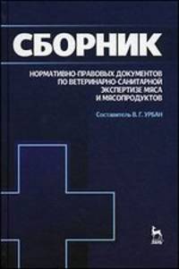 Сборник нормативно-правовых документов по ветеринарно-санитарной экспертизе мяса и мясопродуктов. Пособие для вузов