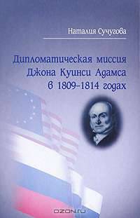 Дипломатическая миссия Джона Куинси Адамса в 1809-1814 годах. Русско-американские политические и культурные связи н.х1х в.
