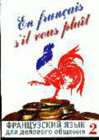 En francais, s`il vous plait = Французский язык для делового общения: в 2 ч. Ч. 2. В 1-х ч Ч:2