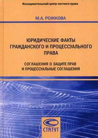 Юридические факты гражданского и процессуального права: Соглашение о защите прав и процессуальные соглашения /Рожкова М.А.