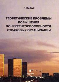 Теоретические проблемы повышения конкурентоспособности страховых организаций / И.Н. Жук.