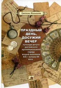 Праздный день, досужий вечер. Культура досуга российского провинциального города второй половины XIX - начала XX века