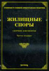 Жилищные споры: Сборник документов. - 3-е изд.,доп. и перереб. (Серия:'Судебная и судебно-арбитражная практика')