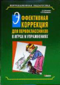 Эффективная коррекция для первоклассников в играх и упражнениях: Методика коррекционно-педагогической работы в начальных классах общеобразовательной школы - (Коррекционная педагоги