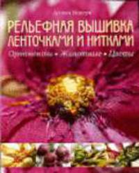 Рельефная вышивка ленточками и нитками. Орнаменты. Животные. Цветы / Пер. с англ. У. Сапциной - (Возрождение традиций. Уроки мастерства)