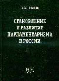 Становление и развитие парламентаризма в России: Историко-правовое и критиченское исследование. Монография