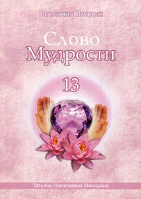 Слово Мудрости -13. Диктовки через Посланника Т.Н. Микушину. Декабрь 2010 - январь 2011