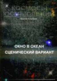 Космосы осмыслений. в 3 кн. Т.1. Окно в океан сценический вариант. Роман-фантазия