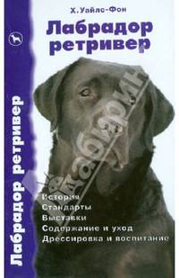 Лабрадор ретривер. История. Стандарты. Выставки. Содержание и уход. Дрессировка и воспитание
