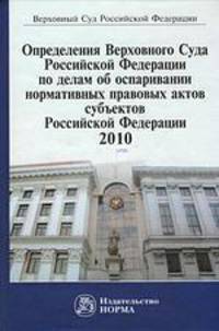 Определения Верховного Суда Российской Федерации по делам об оспаривании нормативных правовых актов субъектов Российской Федерации 2010. Сборник