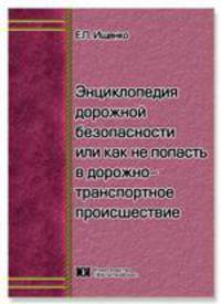 Энциклопедия дорожной безопасности или как не попасть в дорожно-транспортное происшествие: учебно - практическое пособие