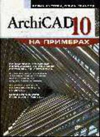 ArchiCAD 10 на примерах. Для широкого круга пользователей.