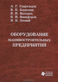 Оборудование машиностроительных предприятий: Учебное пособие / А.Г. Схиртладзе, В.П. Борискин, В.И. Выходец., (Гриф)