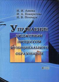Управление бюджетным процессом муниципального образования: Монография / Н.И. Ляхова, И.А. Понкратова, Н.В. Полищук.
