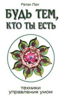 Будь тем, кто ты есть. Техники управления умом