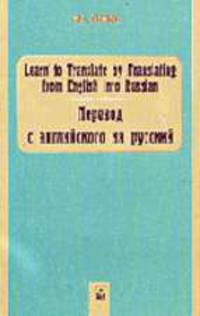 Перевод с английского на русский = Learn to Translate by Translating from English into Russian: Учебное пособие. - 4-е изд.