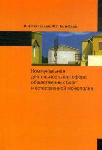 Коммунальная деятельность как сфера общественных благ и естественной монополии: Монография / А.Н. Ряховская, Ф.Г. Таги-Заде.