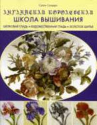 Английская королевская школа вышивания: Шелковая гладь. Художественная гладь. Золотое шитье