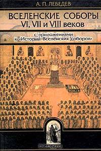 Из истории Вселенских соборов VI, VII и VIII веков С приложениями к 'Истории Вселенских соборов'. - 2-е изд., испр. и доп. (Серия:'Библиотека христианской мысли. Исследования')