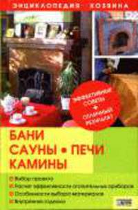 Бани, сауны, печи и камины: Эффективные советы+отличный результат. - (Энциклопедия хозяина)