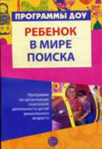 Ребенок в мире поиска. Программа по организации поисковой деятельности детей дошкольного возраста