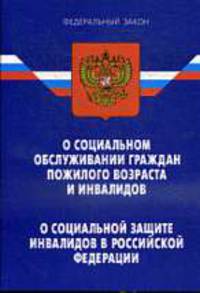 О социальном обслуживании граждан пожилого возраста и инвалидов - ФЗ, О социальной защите инвалидов в РФ: ФЗ