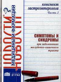 Конспект гастроэнтеролога Часть 1: Симптомы и синдромы при заболеваниях желудочно-кишечного тракта: Сборник статей