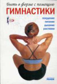 Быть в форме с помощью гимнастики. Похудение, питание, дыхание, растяжки