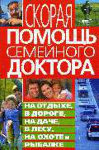 Скорая помощь семейного доктора на отдыхе, в дороге, на даче, в лесу, на охоте и рыбалке