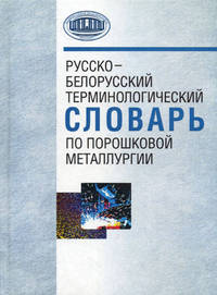 Русско-белорусский терминологический словарь по порошковой металлургии