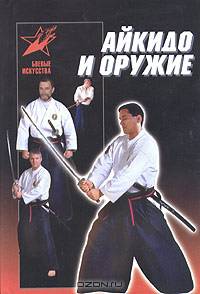 Айкидо и оружие: Практическое пособие - (Боевые искусства)