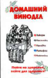 Домашний винодел. Пейте на здоровье, пейте для здоровья! - (Белая серия: 100% полезная книга!)