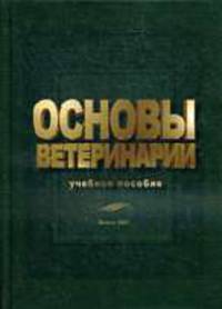 Основы ветеринарии: Учебное пособие для студентов учреждений, обеспечивающих получение высшего образования по специальности 'Зоотехния'.