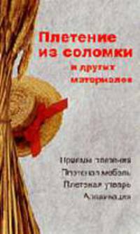 Плетение из соломки и других материалов: Приемы плетения; Мягкая мебель; Плетеная утварь; Аппликация