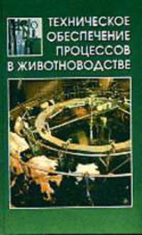 Техническое обеспечение процессов в животноводстве: Учеб. для с.-х. вузов .
