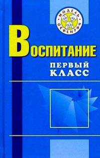 Воспитание. Первый класс: Учеб.-метод. пособие для учителей и воспитателей. - 2-е изд.