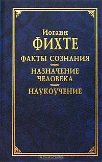 Факты сознания. Назначение человека. Наукоучение /Пер. с нем. - (Классическая философская мысль)