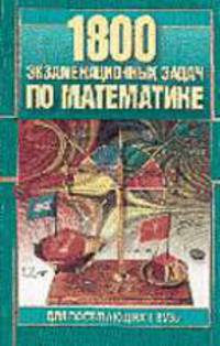 1800 экзаменационных задач по математике. Для поступающих в ВУЗы