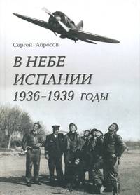 В небе Испании. 1936–1939 годы. О советских летчиках-истребителях, воевавших в Испании