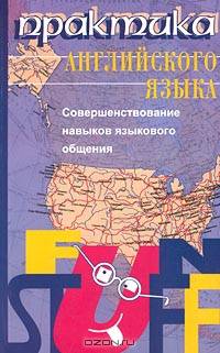 Практика английского языка. Совершенствование навыков языкового общения. Fun Stuff