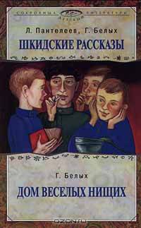Л. Пантелеев, Г. Белых. Шкидские рассказы; Г. Белых. Дом веселых нищих