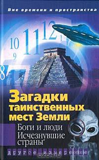 Загадки таинственных мест Земли. Боги и люди. Исчезнувшие страны