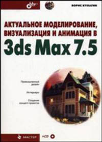 Актуальное моделирование, визуализация и анимация в 3ds Max 7.5 (+CD) - (Мастер.)