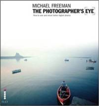 The Photographer's Eye: Composition and Design for Better Digital Photos