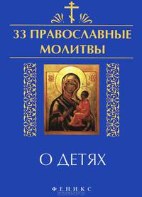 33 православные молитвы о детях / Сост. Е.А. Елецкая. - ил. - (33 православные молитвы).