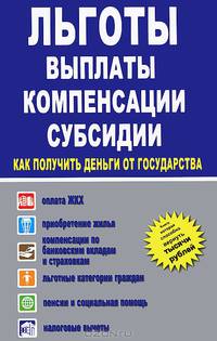 Льготы, выплаты, компенсации, субсидии. Как получить деньги от государства? Оплата ЖКХ, приобретение жилья, компенсация вкладов и страховых выплат, льготные категории граждан, пенсии и социальная помощь, налоговые вычеты