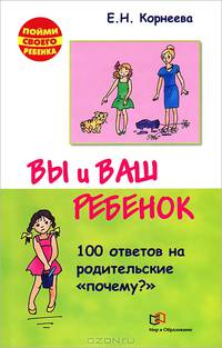 Вы и ваш ребенок. 100 ответов на родительские "почему?" - 2 изд.