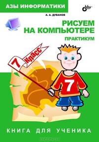 Рисуем на компьютере. Книга для ученика. Практикум 7 класс.: Азы информатики.
